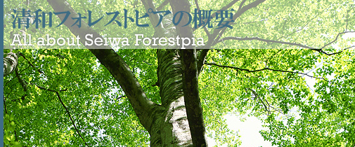 清和フォレストピアの概要 All about Seiwa Forestpia